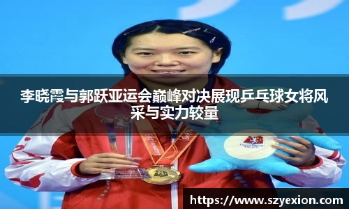 李晓霞与郭跃亚运会巅峰对决展现乒乓球女将风采与实力较量