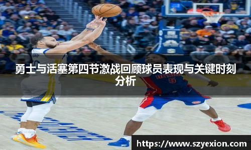 勇士与活塞第四节激战回顾球员表现与关键时刻分析