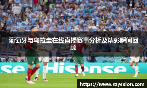 葡萄牙与乌拉圭在线直播赛事分析及精彩瞬间回顾